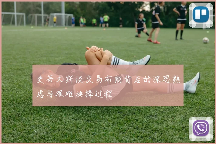 史蒂文斯谈交易布朗背后的深思熟虑与艰难抉择过程