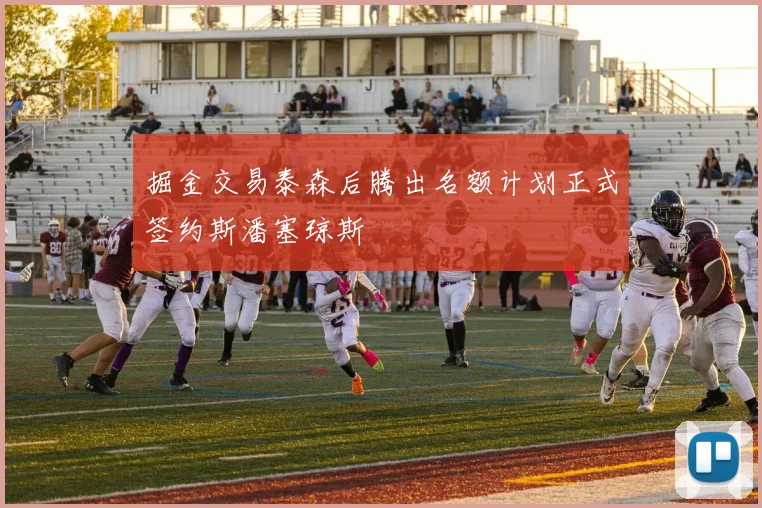 掘金交易泰森后腾出名额计划正式签约斯潘塞琼斯