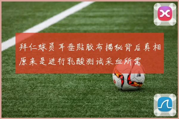 拜仁球员耳垂贴胶布揭秘背后真相原来是进行乳酸测试采血所需