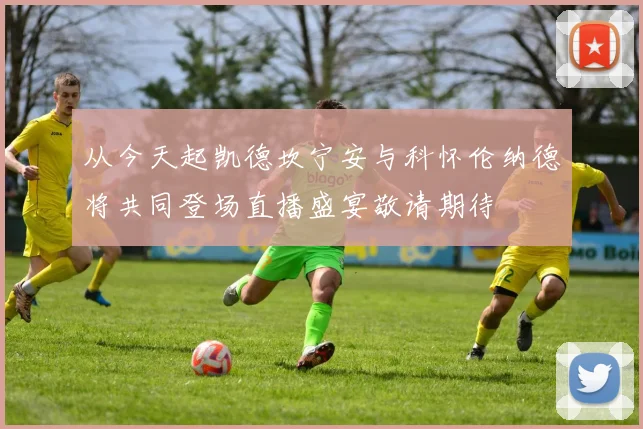 从今天起凯德坎宁安与科怀伦纳德将共同登场直播盛宴敬请期待
