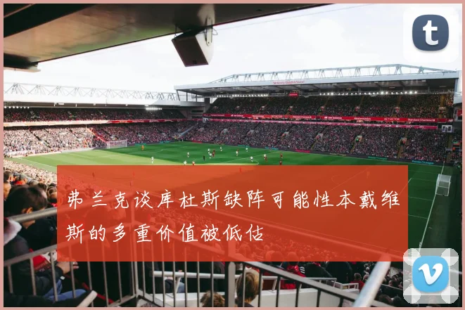 弗兰克谈库杜斯缺阵可能性本戴维斯的多重价值被低估